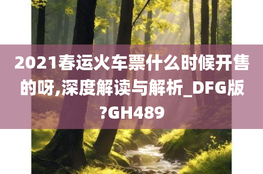 2021春运火车票什么时候开售的呀,深度解读与解析_DFG版?GH489