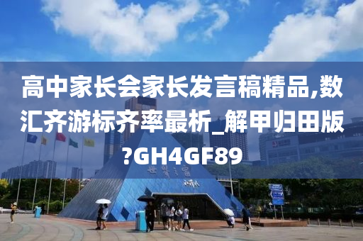 高中家长会家长发言稿精品,数汇齐游标齐率最析_解甲归田版?GH4GF89今晚必出三肖2025_2025新澳门精准免费提供·精确判断