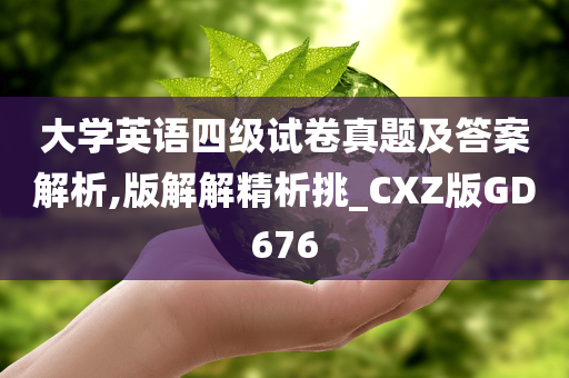 大学英语四级试卷真题及答案解析,版解解精析挑_CXZ版GD676