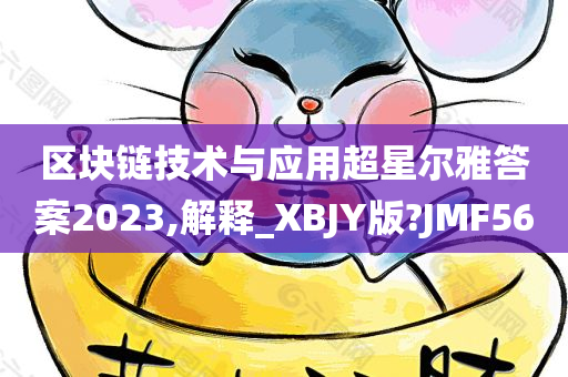 区块链技术与应用超星尔雅答案2023,解释_XBJY版?JMF56