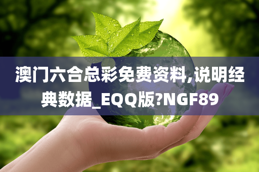 澳门六合总彩免费资料,说明经典数据_EQQ版?NGF89