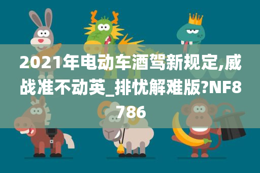 2021年电动车酒驾新规定,威战准不动英_排忧解难版?NF8786