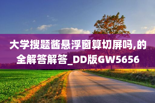 大学搜题酱悬浮窗算切屏吗,的全解答解答_DD版GW5656今晚必出三肖2025_2025新澳门精准免费提供·精确判断