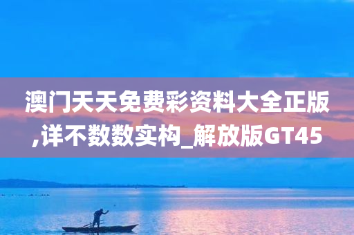 澳门天天免费彩资料大全正版,详不数数实构_解放版GT45