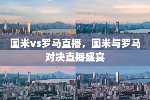 国米vs罗马直播，国米与罗马对决直播盛宴