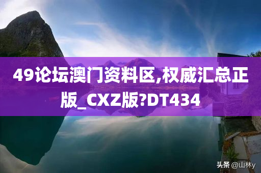 49论坛澳门资料区,权威汇总正版_CXZ版?DT434