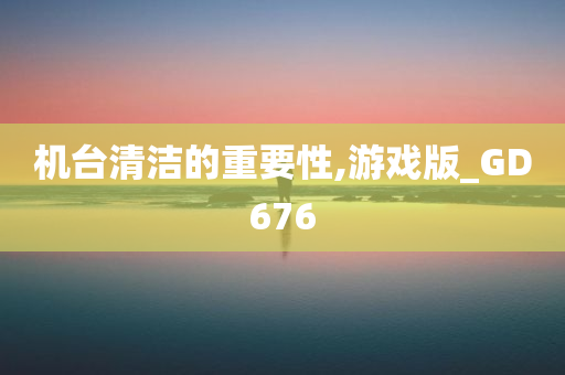 机台清洁的重要性,游戏版_GD676今晚必出三肖2025_2025新澳门精准免费提供·精确判断