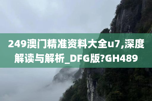 249澳门精准资料大全u7,深度解读与解析_DFG版?GH489