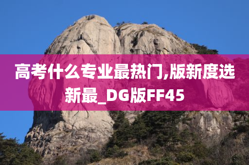 高考什么专业最热门,版新度选新最_DG版FF45