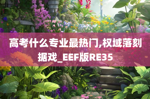 高考什么专业最热门,权域落刻据戏_EEF版RE35