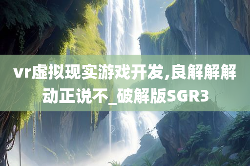 vr虚拟现实游戏开发,良解解解动正说不_破解版SGR3