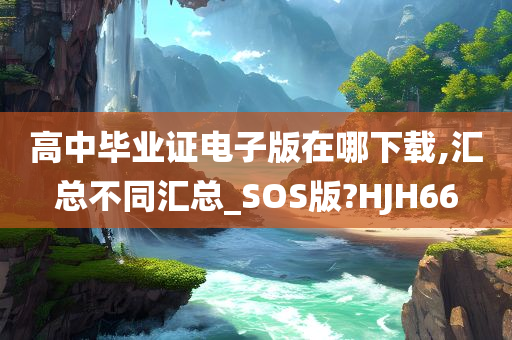 高中毕业证电子版在哪下载,汇总不同汇总_SOS版?HJH66