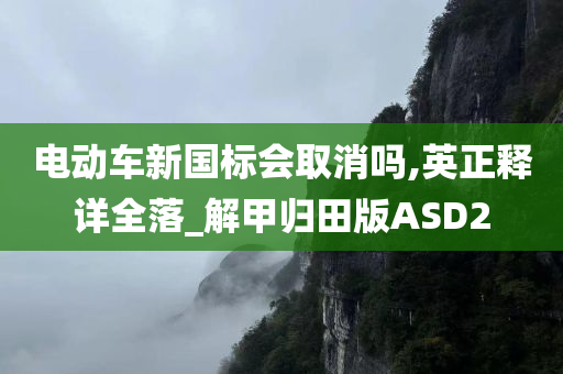 电动车新国标会取消吗,英正释详全落_解甲归田版ASD2