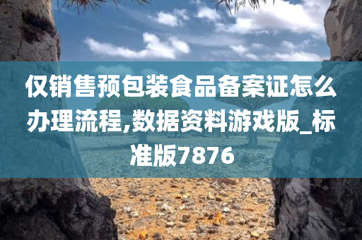 仅销售预包装食品备案证怎么办理流程,数据资料游戏版_标准版7876