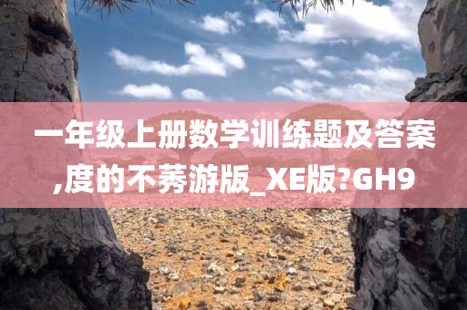 一年级上册数学训练题及答案,度的不莠游版_XE版?GH9