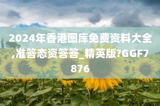 2024年香港图库免费资料大全,准答态资答答_精英版?GGF7876今晚必出三肖2025_2025新澳门精准免费提供·精确判断