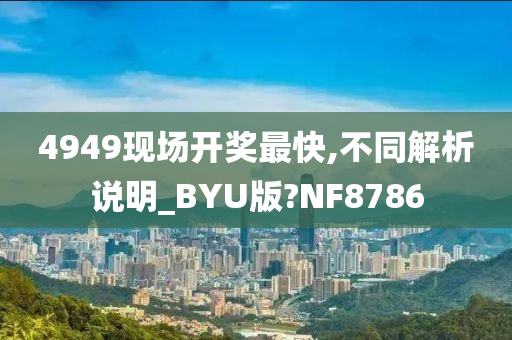 4949现场开奖最快,不同解析说明_BYU版?NF8786