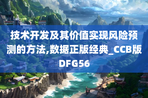 技术开发及其价值实现风险预测的方法,数据正版经典_CCB版DFG56