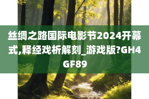 丝绸之路国际电影节2024开幕式,释经戏析解刻_游戏版?GH4GF89