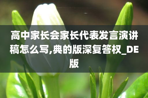 高中家长会家长代表发言演讲稿怎么写,典的版深复答权_DE版