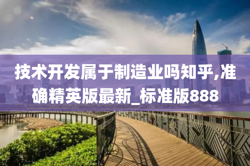 技术开发属于制造业吗知乎,准确精英版最新_标准版888