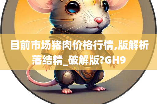 目前市场猪肉价格行情,版解析落结精_破解版?GH9