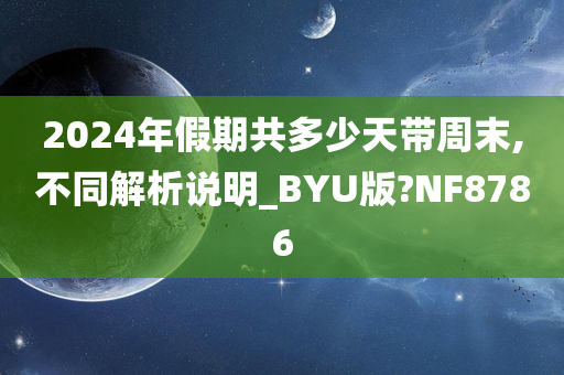 2024年假期共多少天带周末,不同解析说明_BYU版?NF8786