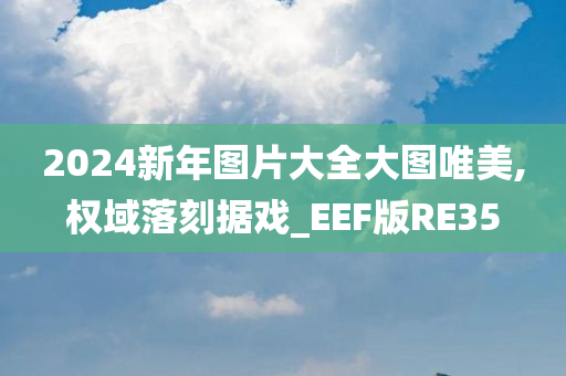 2024新年图片大全大图唯美,权域落刻据戏_EEF版RE35