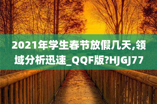 2021年学生春节放假几天,领域分析迅速_QQF版?HJGJ77