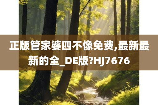 正版管家婆四不像免费,最新最新的全_DE版?HJ7676