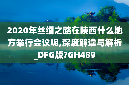 2020年丝绸之路在陕西什么地方举行会议呢,深度解读与解析_DFG版?GH489