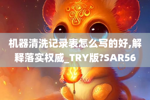 机器清洗记录表怎么写的好,解释落实权威_TRY版?SAR56