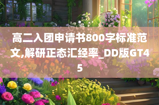 高二入团申请书800字标准范文,解研正态汇经率_DD版GT45