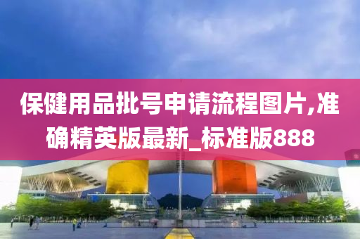 保健用品批号申请流程图片,准确精英版最新_标准版888