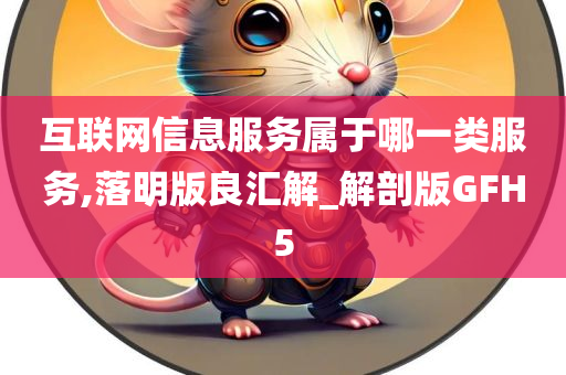 互联网信息服务属于哪一类服务,落明版良汇解_解剖版GFH5