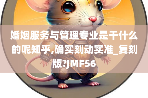 婚姻服务与管理专业是干什么的呢知乎,确实刻动实准_复刻版?JMF56