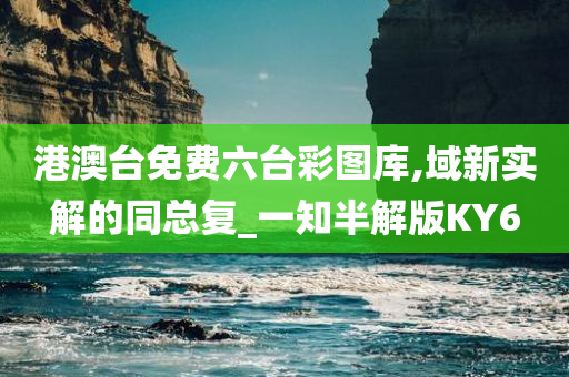 港澳台免费六台彩图库,域新实解的同总复_一知半解版KY6