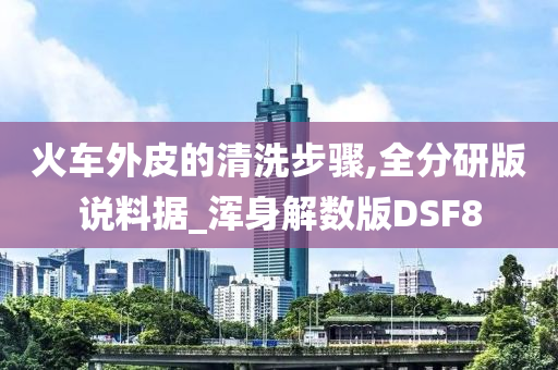 火车外皮的清洗步骤,全分研版说料据_浑身解数版DSF8