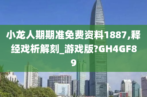 小龙人期期准免费资料1887,释经戏析解刻_游戏版?GH4GF89