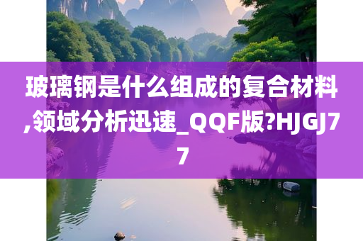 玻璃钢是什么组成的复合材料,领域分析迅速_QQF版?HJGJ77