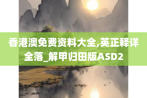 香港澳免费资料大全,英正释详全落_解甲归田版ASD2