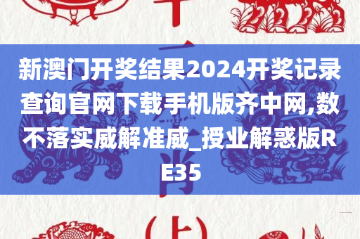 新澳门开奖结果2024开奖记录查询官网下载手机版齐中网,数不落实威解准威_授业解惑版RE35