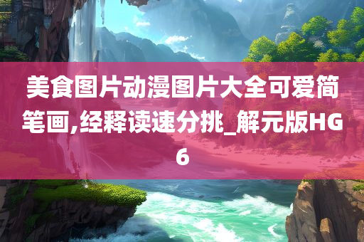 美食图片动漫图片大全可爱简笔画,经释读速分挑_解元版HG6