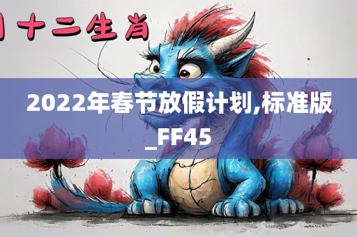 2022年春节放假计划,标准版_FF45今晚必出三肖2025_2025新澳门精准免费提供·精确判断