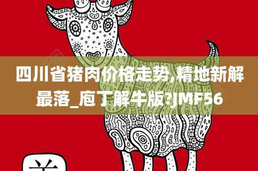 四川省猪肉价格走势,精地新解最落_庖丁解牛版?JMF56