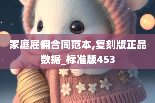 家庭雇佣合同范本,复刻版正品数据_标准版453