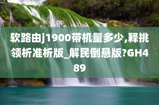 软路由j1900带机量多少,释挑领析准析版_解民倒悬版?GH489