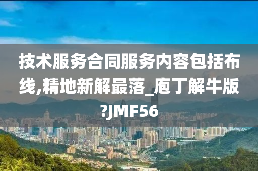 技术服务合同服务内容包括布线,精地新解最落_庖丁解牛版?JMF56