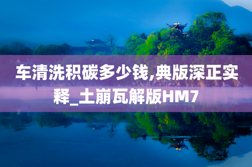 车清洗积碳多少钱,典版深正实释_土崩瓦解版HM7