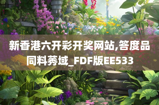 新香港六开彩开奖网站,答度品同料莠域_FDF版EE533今晚必出三肖2025_2025新澳门精准免费提供·精确判断